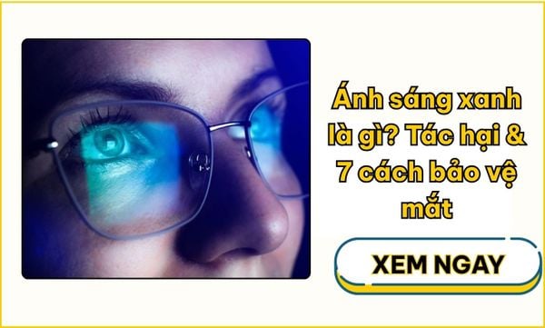 Ánh sáng xanh là gì? Tác hại & 7 cách bảo vệ mắt