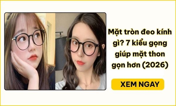 Mặt tròn đeo kính gì? 7 dáng kính hợp nam và nữ