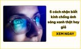 5 cách nhận biết kính chống ánh sáng xanh thật hay giả