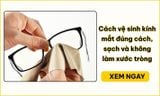 Vệ sinh kính đúng cách: 5 bước sạch, hạn chế trầy xước