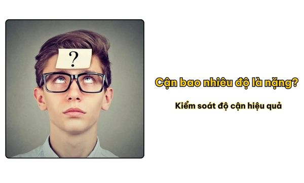 Cận bao nhiêu độ là nặng? Kiểm soát độ cận hiệu quả