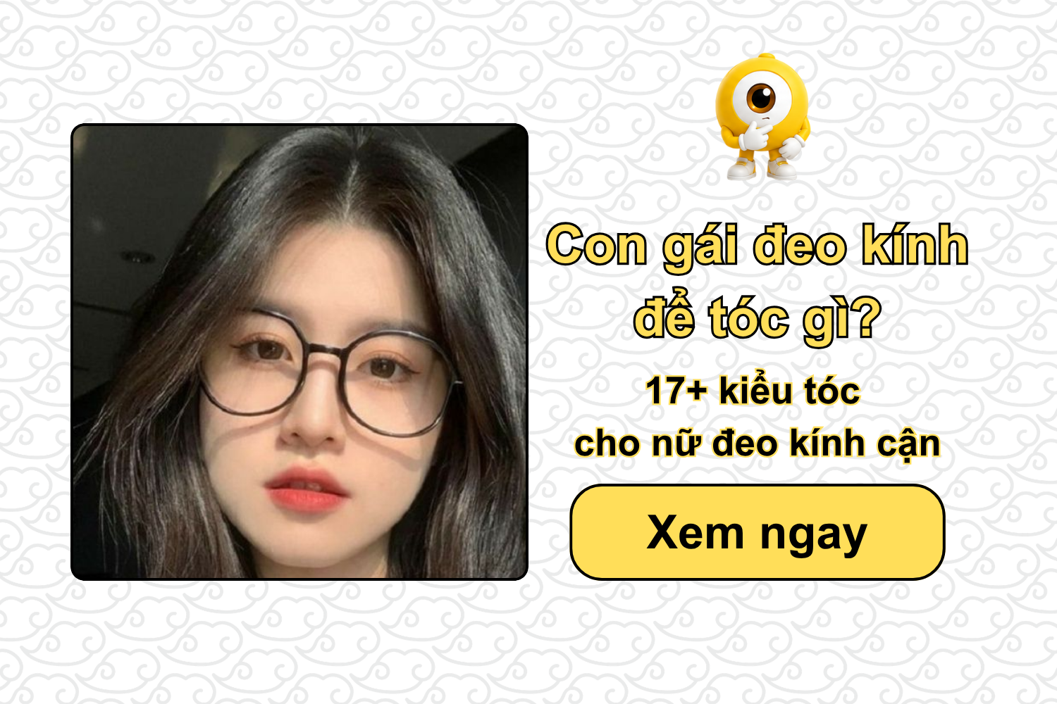 Con gái đeo kính để tóc gì? 17+ kiểu tóc cho nữ đeo kính cận
