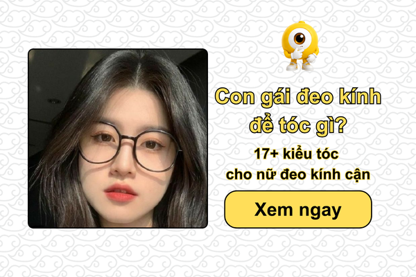 Con gái đeo kính để tóc gì? 17+ kiểu tóc cho nữ đeo kính cận