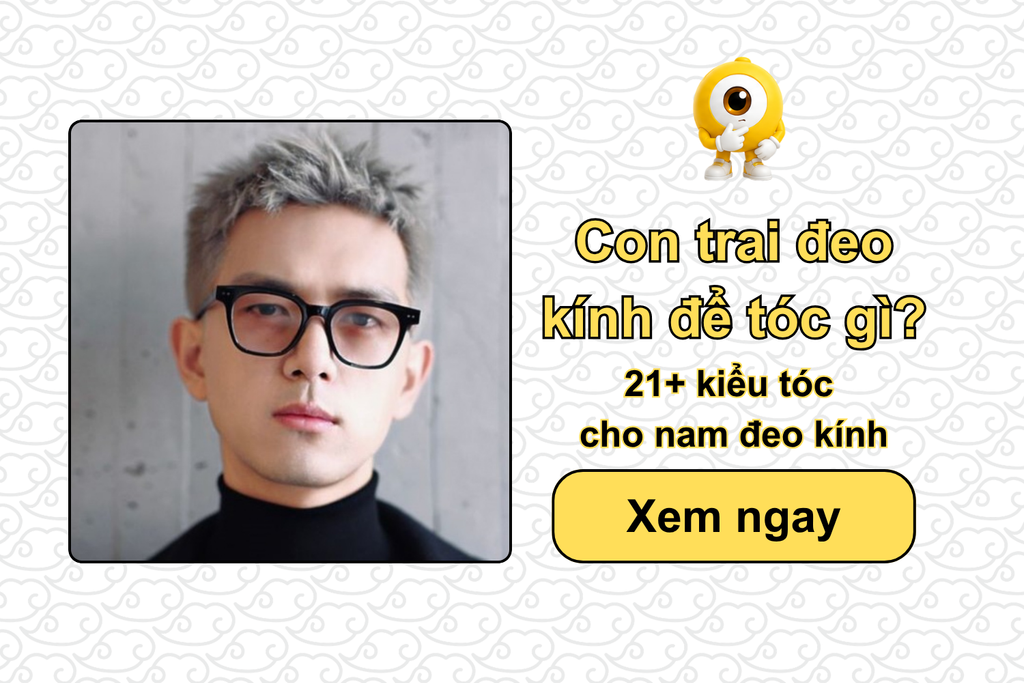 Con trai đeo kính để tóc gì? 21+ kiểu tóc cho nam đeo kính