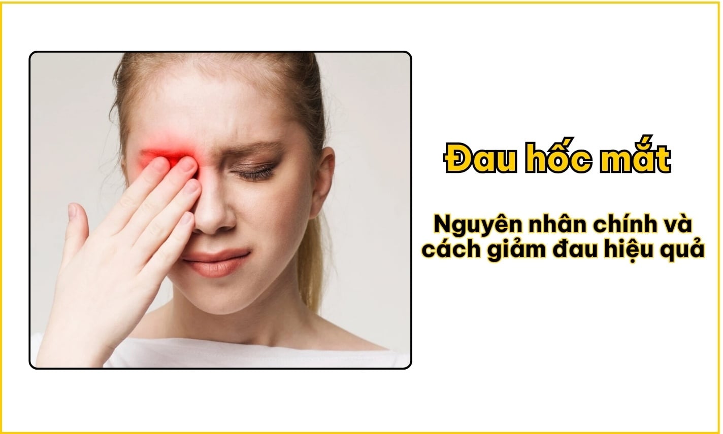 Đau hốc mắt: Nguyên nhân chính và cách giảm đau hiệu quả