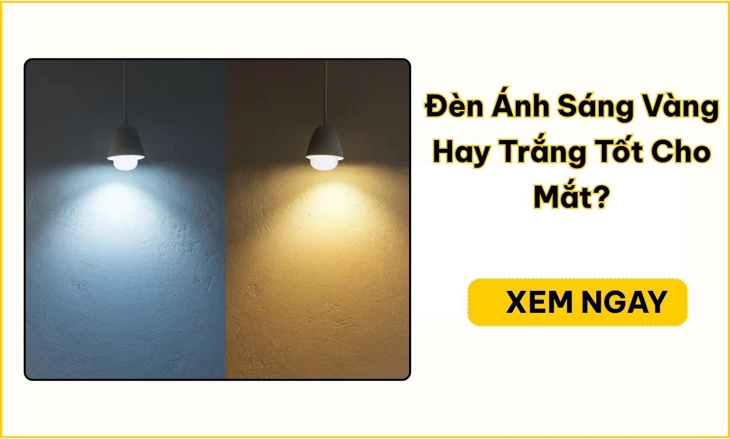 Đèn Ánh Sáng Vàng Hay Trắng Tốt Cho Mắt? Cách Chọn Đúng