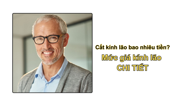 Cắt kính lão bao nhiêu tiền? Mức giá kính lão CHI TIẾT