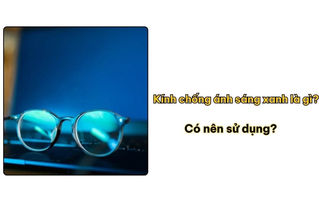 Kính chống ánh sáng xanh là gì? Có nên sử dụng?