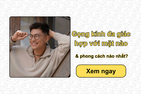 Gọng kính đa giác hợp với mặt nào, phong cách nào nhất?