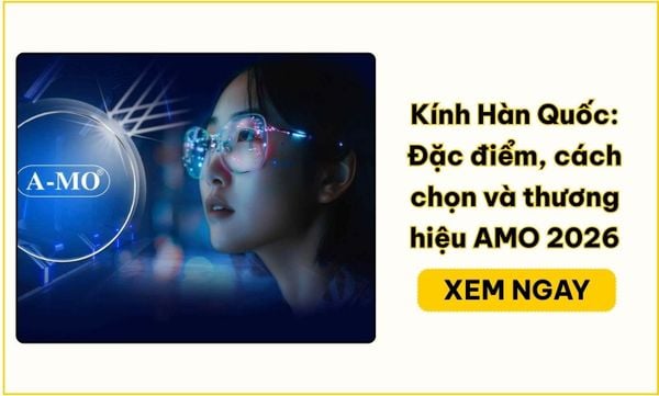 Kính Hàn Quốc: Đặc điểm, cách chọn và thương hiệu AMO 2026