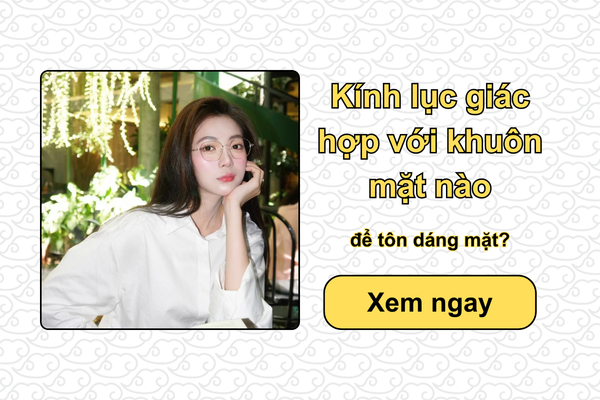 Kính lục giác hợp với khuôn mặt nào để tôn dáng mặt?