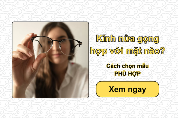 Kính nửa gọng hợp với mặt nào? Cách chọn mẫu PHÙ HỢP
