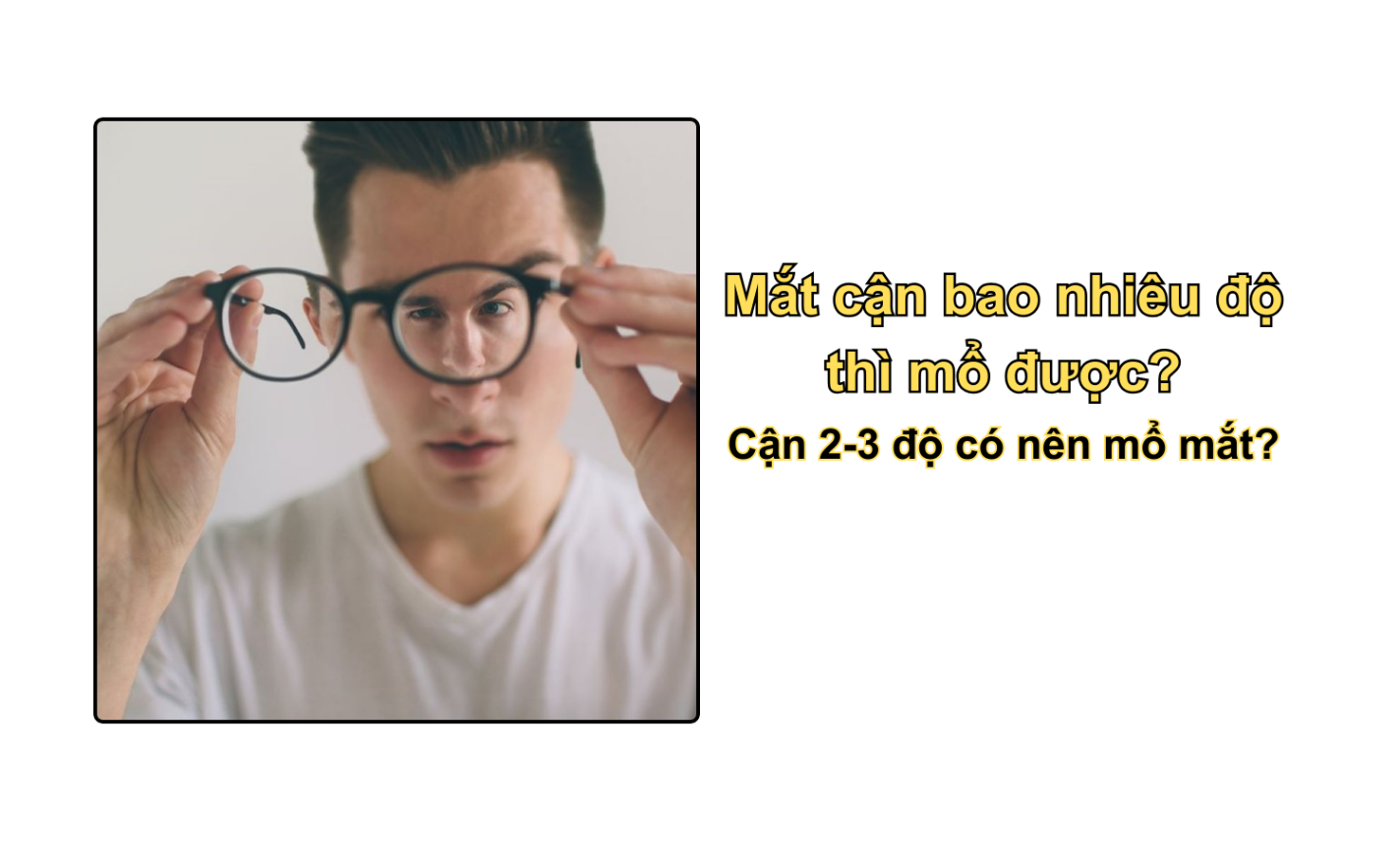 Mắt cận bao nhiêu độ thì mổ được? Cận 2-3 độ có nên mổ mắt?