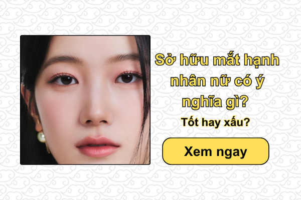 Sở hữu mắt hạnh nhân nữ có ý nghĩa gì? Tốt hay xấu?