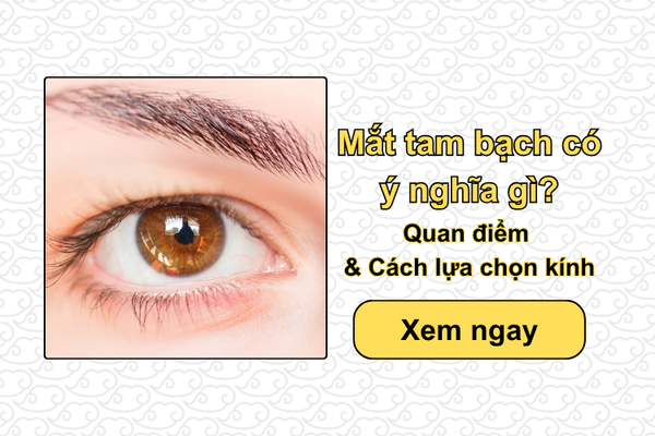 Mắt tam bạch có ý nghĩa gì? Quan điểm & Cách lựa chọn kính