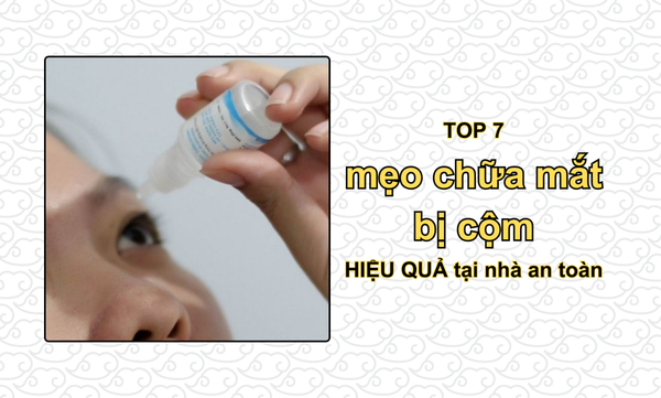 Top 7 mẹo chữa mắt bị cộm HIỆU QUẢ tại nhà an toàn