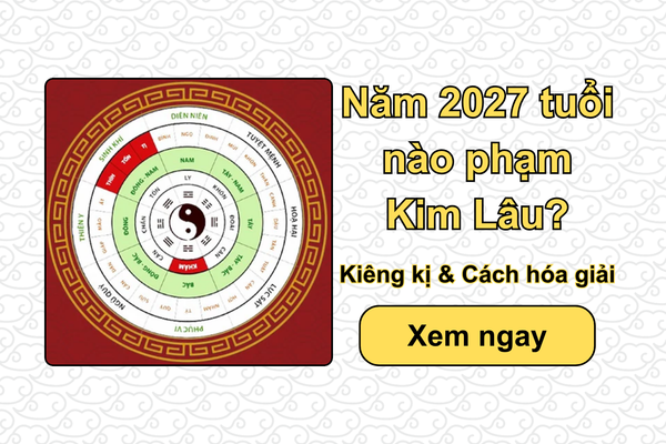 Năm 2027 tuổi nào phạm Kim Lâu? Kiêng kị & Cách hóa giải