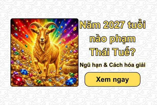 Năm 2027 tuổi nào phạm Thái Tuế? Ngũ hạn & Cách hóa giải