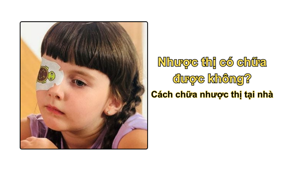 Nhược thị có chữa được không? Cách chữa nhược thị tại nhà