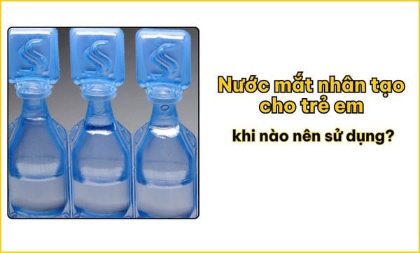 Nước mắt nhân tạo cho trẻ em khi nào nên sử dụng?
