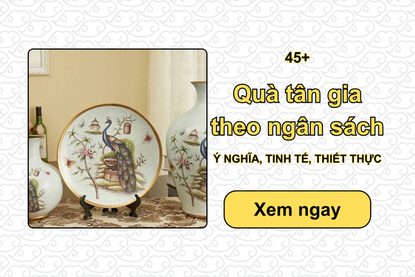 45+ Quà tân gia theo ngân sách Ý NGHĨA, TINH TẾ, THIẾT THỰC