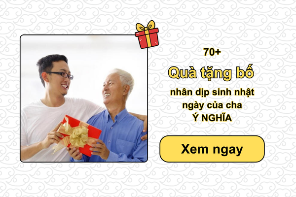 70+ Quà tặng bố nhân dịp sinh nhật, ngày của cha Ý NGHĨA