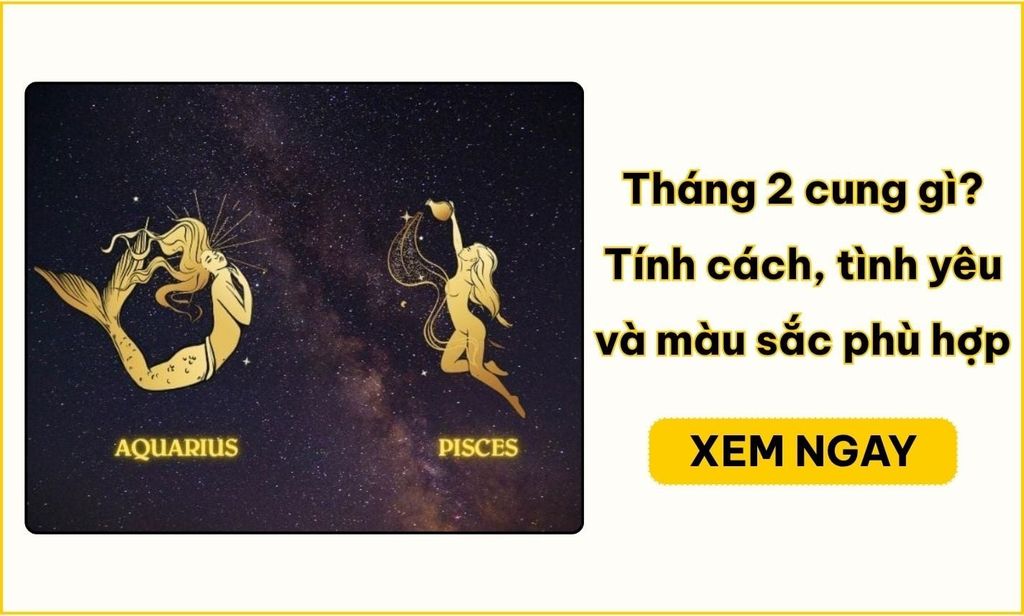 Tháng 2 cung gì? Bảo Bình hay Song Ngư theo ngày sinh