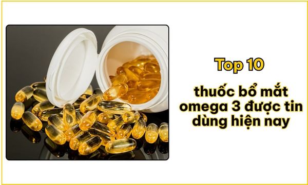 Top 10 thuốc bổ mắt omega 3 được tin dùng hiện nay