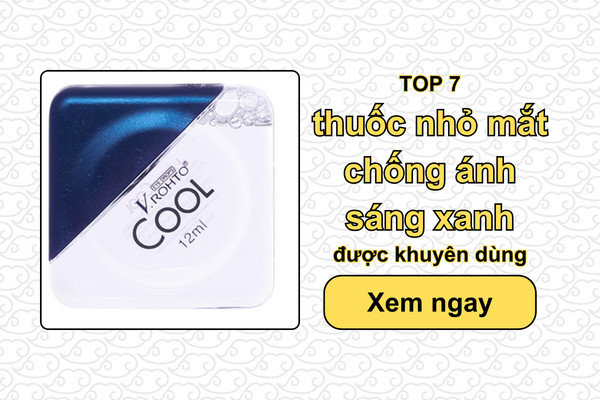 TOP 7 thuốc nhỏ mắt chống ánh sáng xanh được khuyên dùng