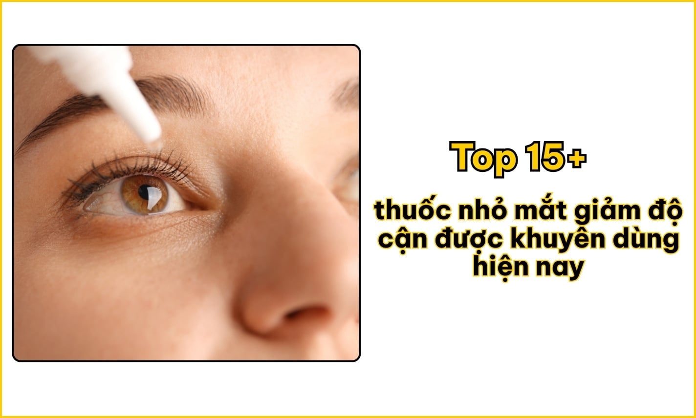 Top 15+ thuốc nhỏ mắt giảm độ cận được khuyên dùng hiện nay