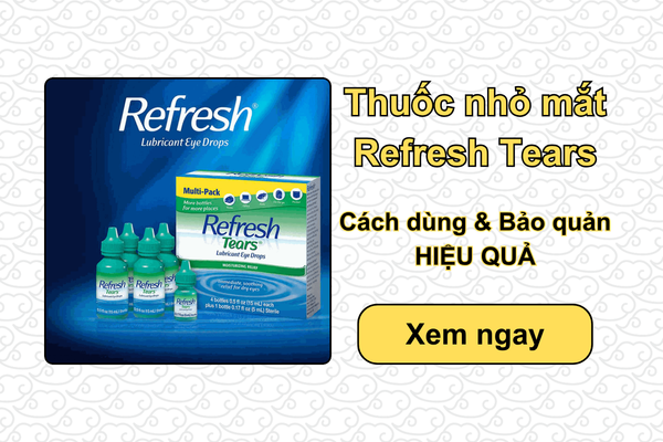 Thuốc nhỏ mắt Refresh Tears: Cách dùng & Bảo quản HIỆU QUẢ