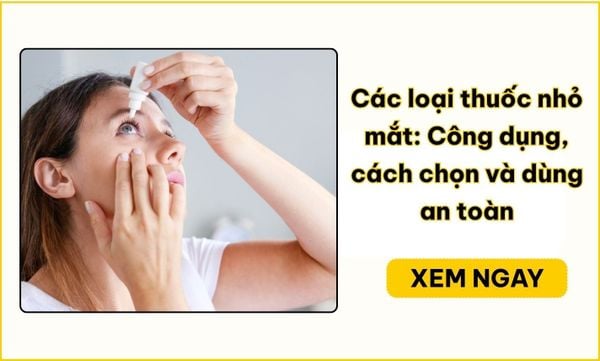 Thuốc nhỏ mắt: Các loại, cách chọn và dùng an toàn