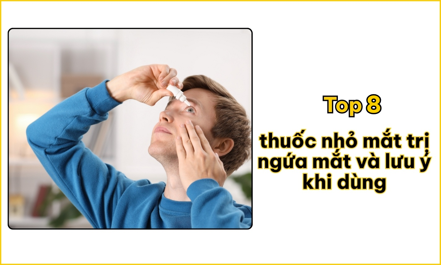 Top 8 thuốc nhỏ mắt trị ngứa mắt hiệu quả và lưu ý khi dùng