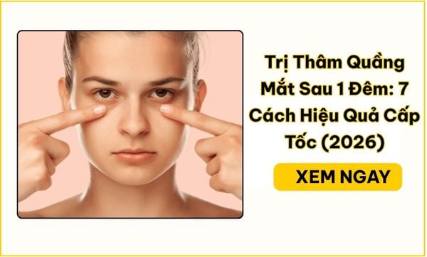 Trị Thâm Quầng Mắt Sau 1 Đêm: 7 Cách Hiệu Quả Cấp Tốc (2026)