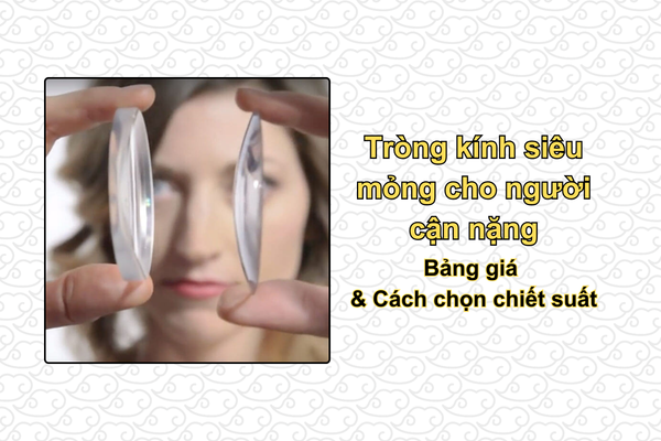 Tròng kính siêu mỏng cho người cận nặng: Bảng giá & chọn chiết suất