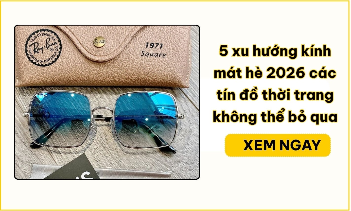5 xu hướng kính mát hè 2026 các tín đồ thời trang không thể bỏ qua