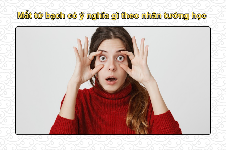 Mắt tứ bạch có ý nghĩa gì theo nhân tướng học