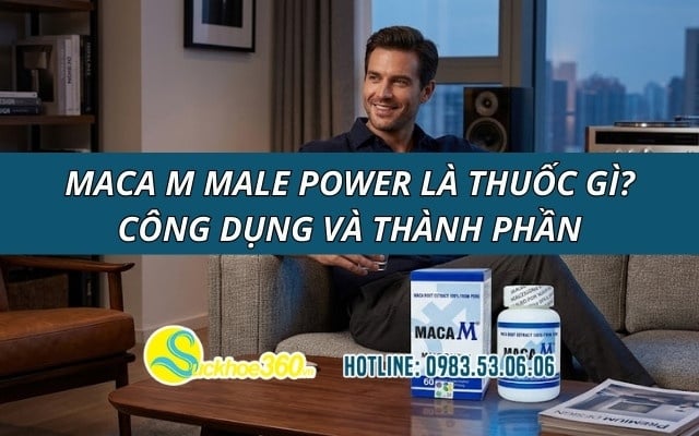 Maca M Male Power là thuốc gì? Công dụng và thành phần