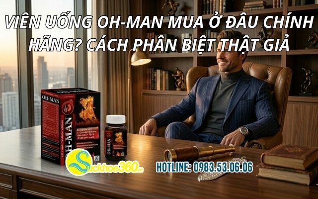 Viên uống OH-MAN mua ở đâu chính hãng? Cách phân biệt thật giả