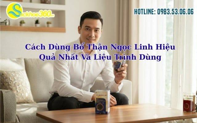 Cách Dùng Bổ Thận Ngọc Linh Hiệu Quả Nhất Và Liệu Trình Dùng