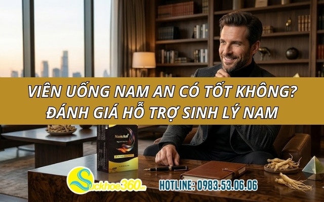 Viên uống Nam An có tốt không? Đánh giá hỗ trợ sinh lý nam