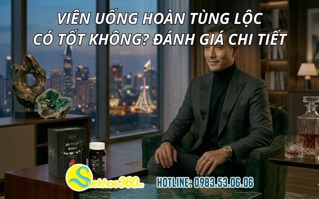 Viên uống Hoàn Tùng Lộc có tốt không? Đánh giá chi tiết