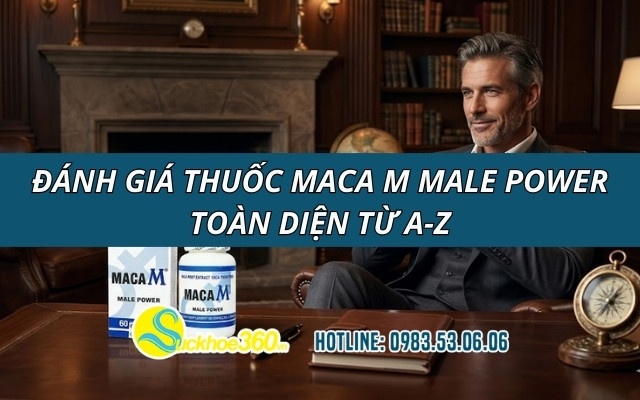 Đánh giá thuốc Maca M Male Power toàn diện từ A-Z