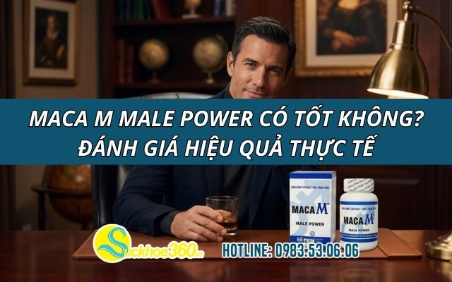 Maca M Male Power có tốt không? Đánh giá hiệu quả thực tế