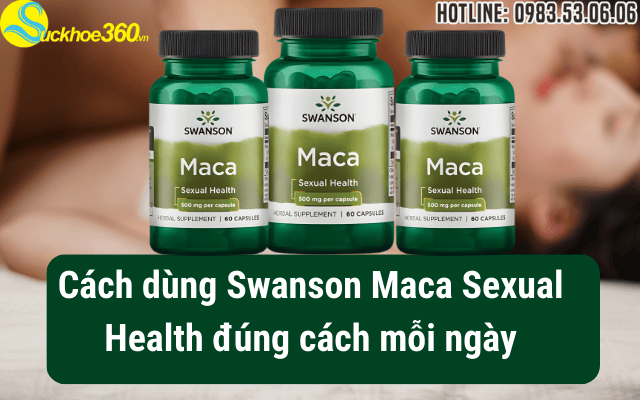 Cách dùng Swanson Maca Sexual Health đúng cách mỗi ngày