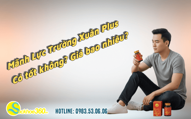 Mãnh Lực Trường Xuân Plus có tốt không? Giá bao nhiêu?