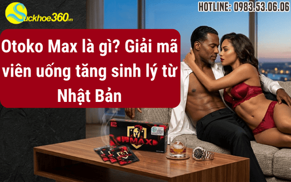Otoko Max là gì? Giải mã viên uống tăng sinh lý từ Nhật Bản