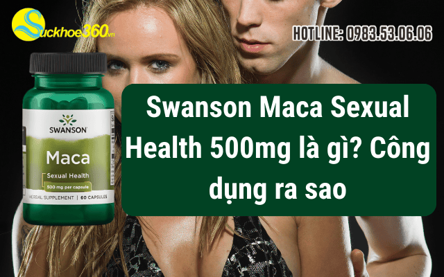 Swanson Maca Sexual Health 500mg là gì? Công dụng ra sao