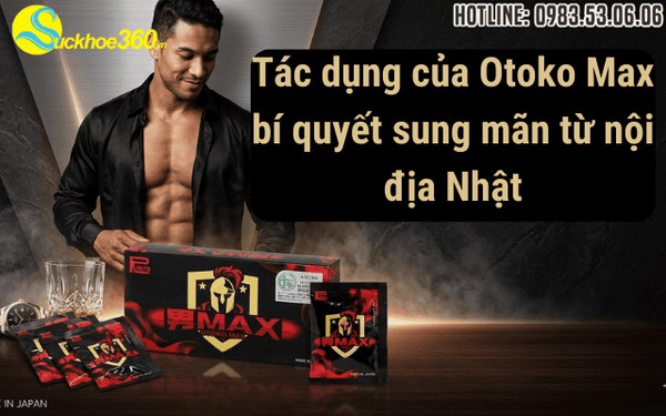 Tác dụng của Otoko Max bí quyết sung mãn từ nội địa Nhật