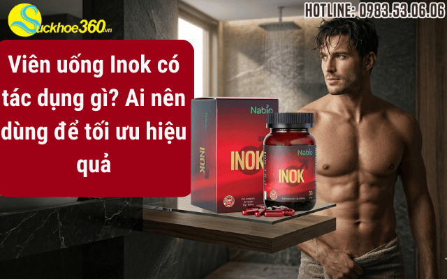 Viên uống Inok có tác dụng gì? Ai nên dùng để tối ưu hiệu quả